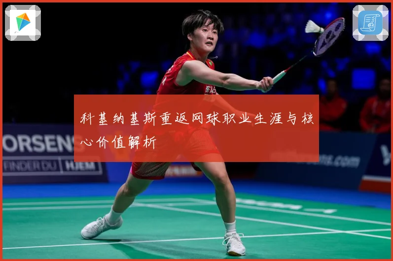 科基纳基斯重返网球职业生涯与核心价值解析