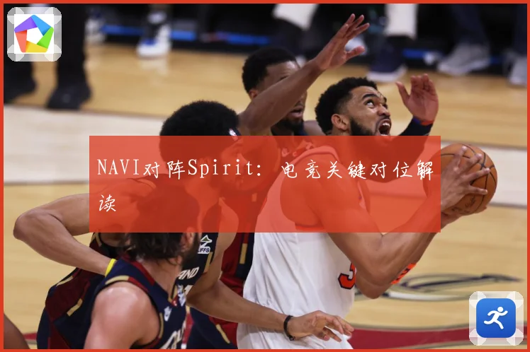 NAVI对阵Spirit：电竞关键对位解读