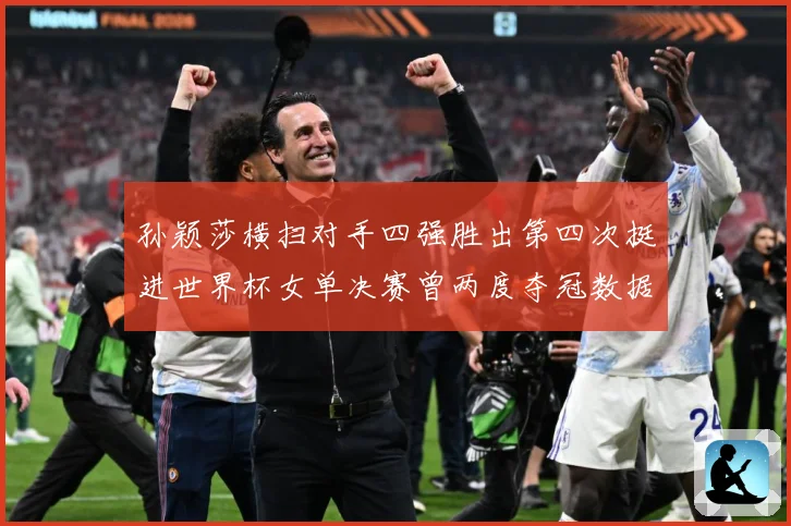 孙颖莎横扫对手四强胜出第四次挺进世界杯女单决赛曾两度夺冠数据研判