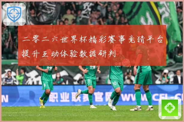 二零二六世界杯精彩赛事竞猜平台提升互动体验数据研判
