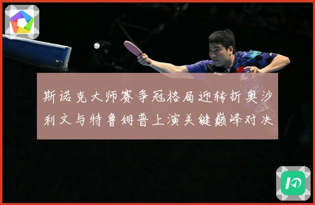 斯诺克大师赛争冠格局迎转折奥沙利文与特鲁姆普上演关键巅峰对决之战解析
