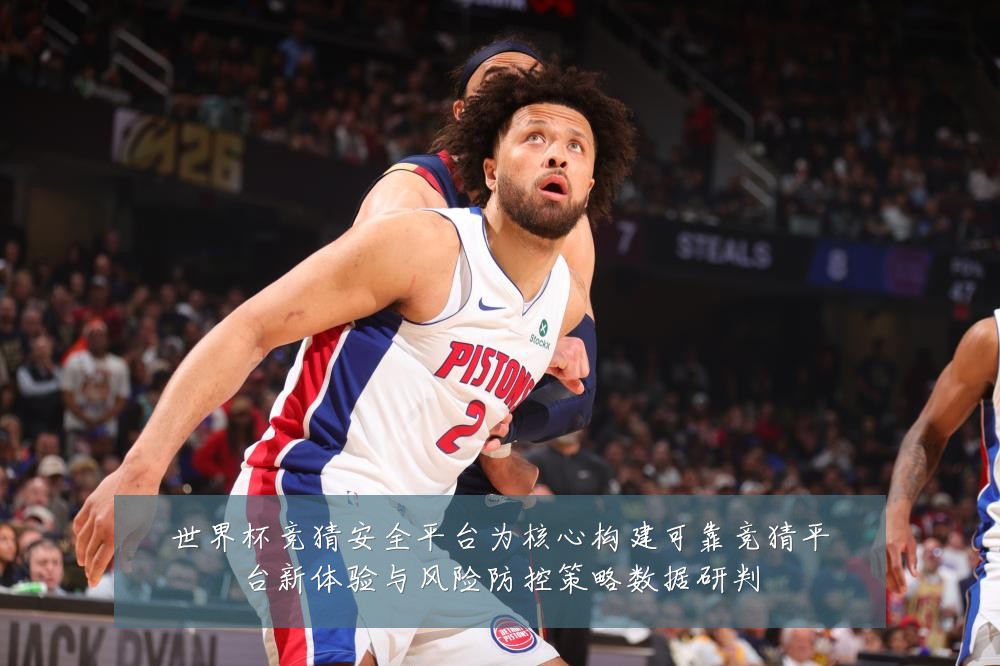 世界杯竞猜安全平台为核心构建可靠竞猜平台新体验与风险防控策略数据研判